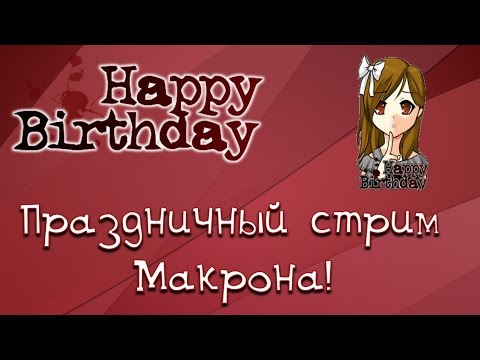 Видео: Празднуем днюху Макрона в Happy Birthday. Праздничный стрим :)