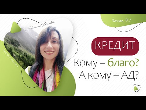 Видео: 9.1 Кому КРЕДИТ – благо, а кому – дорога в АД? | автор Наталья Качанова