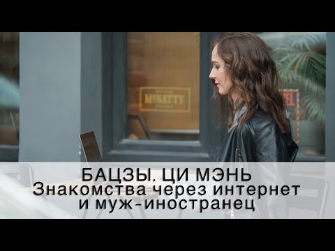 Видео: БАЦЗЫ, ЦИ МЭНЬ: интернет-знакомства и муж-иностранец
