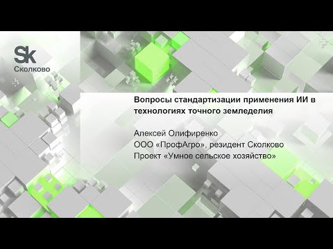 Видео: Вопросы стандартизации применения ИИ в технологиях точного земледелия