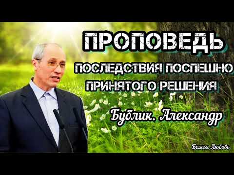 Видео: ПРОПОВЕДЬ//ПОСЛЕДСТВИЯ ПОСПЕШНО ПРИНЯТОГО РЕШЕНИЯ//"БУБЛИК АЛЕКСАНДР"