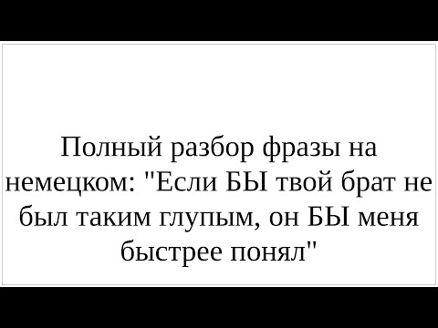 Видео: Как сказать по-немецки "Если БЫ твой брат не был таким глупым, он БЫ меня быстрее понял"