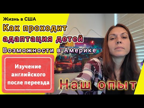 Видео: Жизнь в США. Как проходит адоптация детей .Изучение Английского после переезда. Возможности в США.