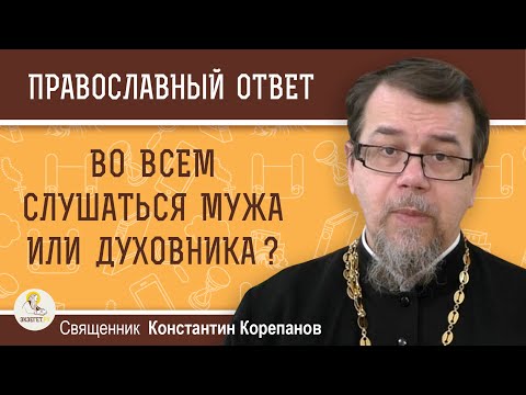 Видео: Во всем СЛУШАТЬСЯ МУЖА ИЛИ ДУХОВНИКА ?  Священник Константин Корепанов