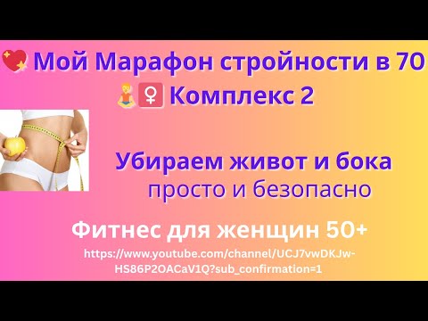 Видео: Мой комплекс 2 в 70 "МАРАФОНА СТРОЙНОСТИ": Убираем живот и бока 50+ — просто и с удовольствием»!