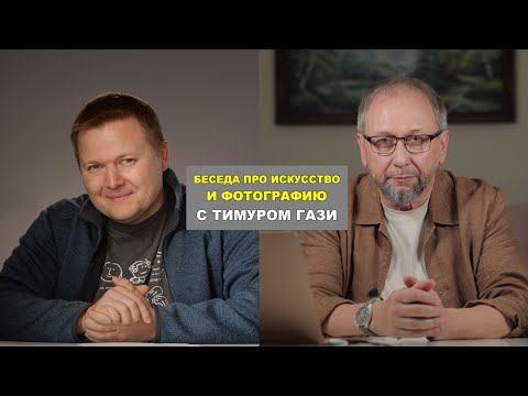 Видео: Про искусство и фотографию - беседа с Тимуром Гази