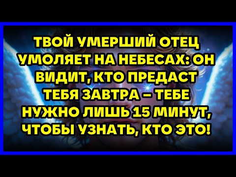 Видео: ТВОЙ УМЕРШИЙ ОТЕЦ УМОЛЯЕТ НА НЕБЕСАХ: ОН ВИДИТ, КТО ПРЕДАСТ ТЕБЯ ЗАВТРА – ТЕБЕ НУЖНО ЛИШЬ 15 МИНУ...