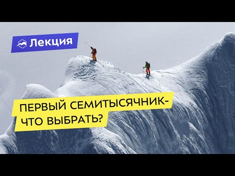 Видео: Первый семитысячник -  что выбрать?