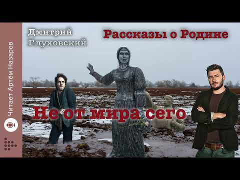 Видео: Дмитрий Глуховский "Не от мира сего" | Рассказы о Родине | читает Артём Назаров