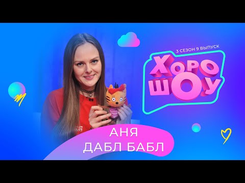 Видео: АНЯ ДАБЛ БАБЛ в ХОРОШОУ | 3 сезон 9 выпуск