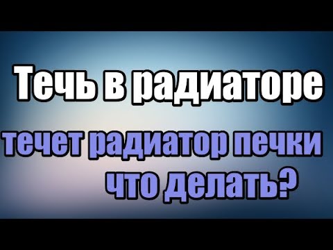 Видео: течет радиатор печки что делать?Течь в радиаторе. Почему течет радиатор?