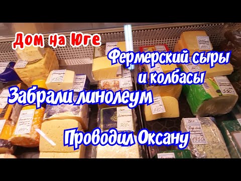 Видео: Дом на Юге.  Проводил Оксану.  Фермерские сыры и колбасы. Забрали линолеум.