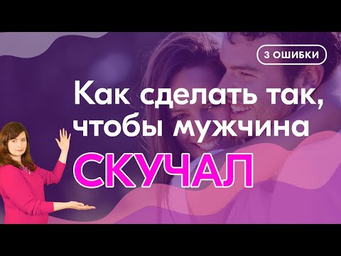 Видео: Как сделать так, чтобы мужчина скучал по тебе. Не делай эти ошибки!
