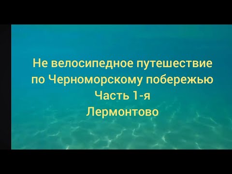 Видео: Не велосипедное путешествие по Черноморскому побережью. Часть 1-я. Лермонтово.