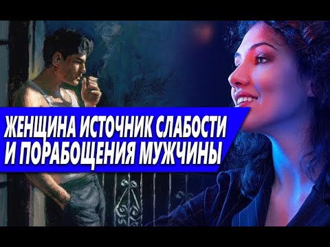 Видео: ЖЕНЩИНА - КАК ИСТОЧНИК СЛАБОСТИ И ПОРАБОЩЕНИЯ МУЖЧИНЫ | ПОЧЕМУ 90% МУЖЧИН С ЖЕНЩИНАМИ ТОЛЬКО СЛАБЕЕ?