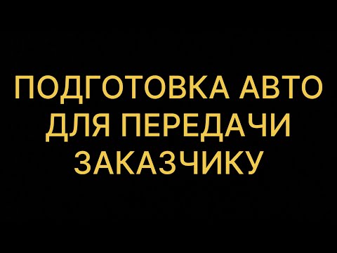 Видео: Подготовка авто для передачи заказчику