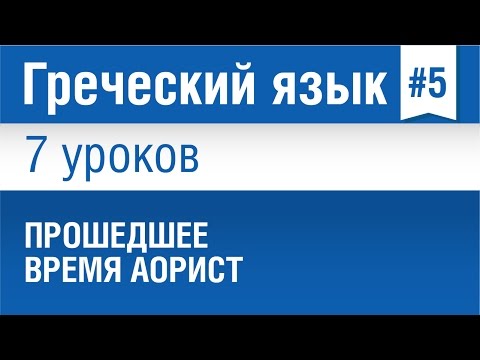 Видео: Урок 5. Греческий язык за 7 уроков для начинающих. Прошедшее время Аорист в греческом языке.