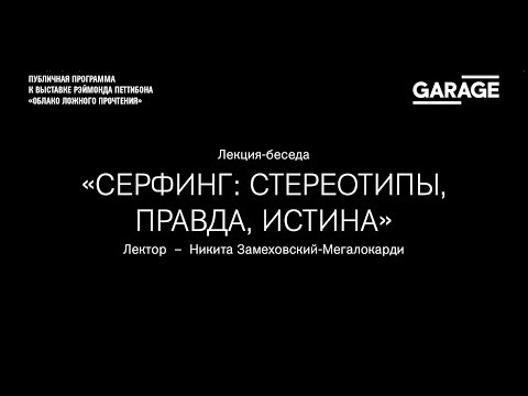 Видео: Лекция-беседа Никиты Замеховского-Мегалокарди «Серфинг: стереотипы, правда, истина»