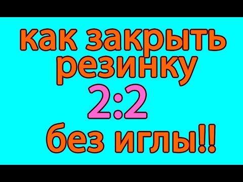 Видео: Как закрыть резинку 2:2 без иглы