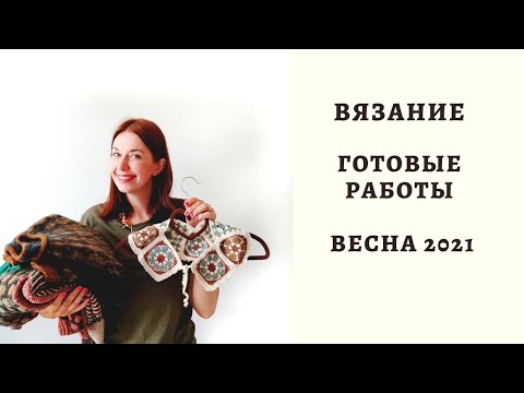 Видео: ВЯЗАНИЕ. ГОТОВЫЕ РАБОТЫ. ВЕСНА 2021.