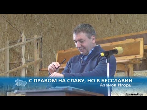 Видео: Азанов Игорь - С правом на славу, но в бесславии (Проповедь)