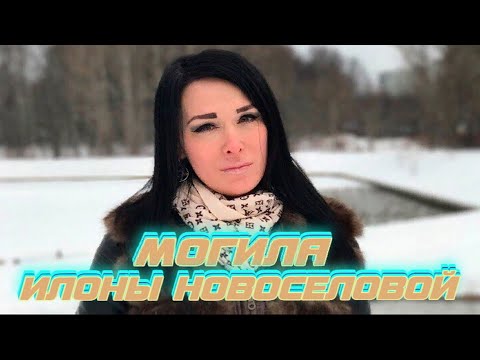 Видео: ★МОГИЛА ИЛОНЫ ВАЛЕНТИНОВНЫ НОВОСЕЛОВОЙ,ПРОЩАЛЬНЫЙ ЗОВ ЧАСТЬ 10-Я★