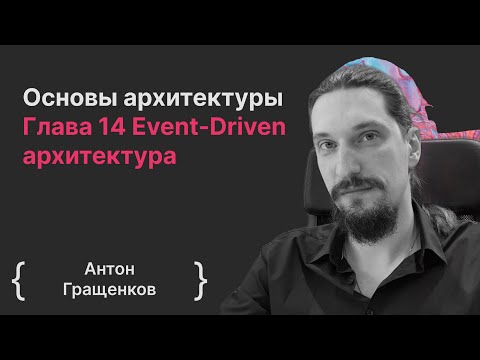 Видео: Основы архитектуры ПО. Глава 14 Event-Driven архитектура / Антон Гращенков