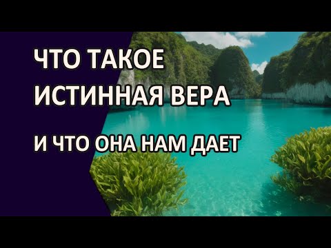 Видео: Что такое истинная Вера и что она нам дает