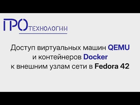 Видео: Доступ виртуальных машин QEMU и контейнеров Docker к внешним узлам сети в Fedora 42