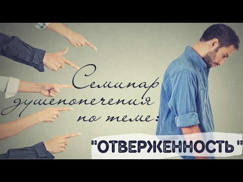 Видео: Семинар душепопечения по теме "Отверженность" (ч. 1)