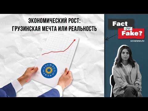 Видео: [ФАКТ или ФЕЙК] Экономический рост: грузинская мечта или реальность