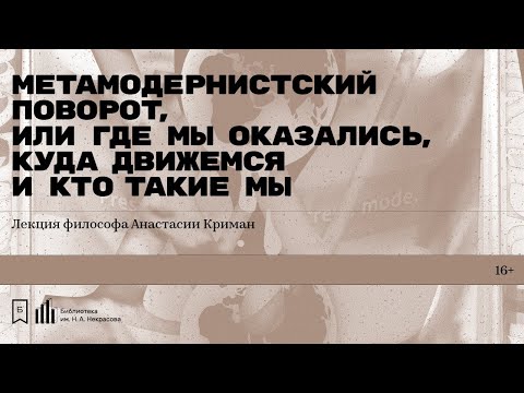 Видео: «Метамодернистский поворот, или Где мы оказались, куда движемся и кто такие мы».  Анастасия Криман