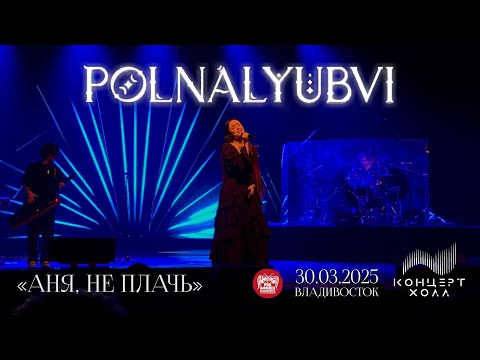 Видео: polnalyubvi - Аня, не плачь (Live • Владивосток • 30.03.2025)