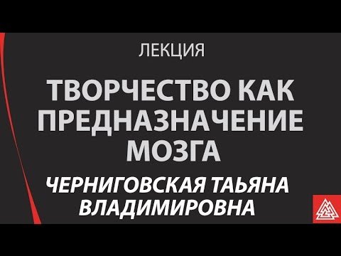 Видео: "Творчество как предназначение мозга" Татьяна Черниговская