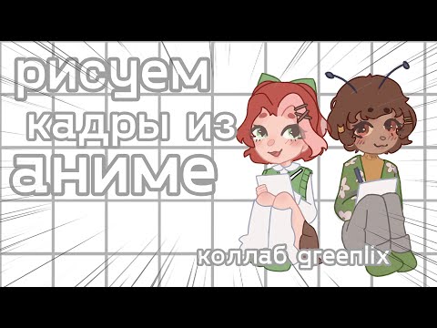 Видео: РИСУЕМ КАДРЫ ИЗ АНИМЕ ВМЕСТЕ С ГРИНЛИКС