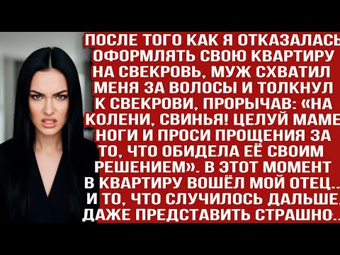 Видео: ПОСЛЕ ОТКАЗА ОФОРМЛЯТЬ КВАРТИРУ НА СВЕКРОВЬ МУЖ ЗАСТАВИЛ ЦЕЛОВАТЬ ЕЁ НОГИ. НО ТУТ ВОШЕЛ МОЙ ОТЕЦ И