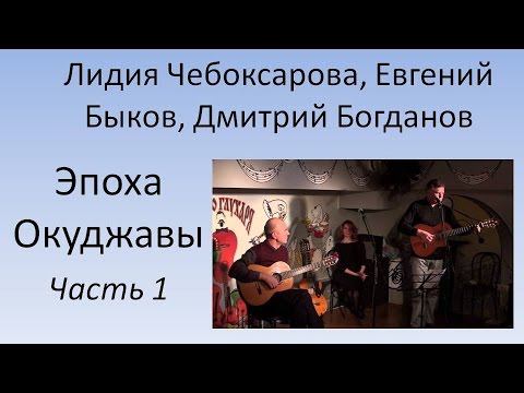 Видео: Л. Чебоксарова, Е. Быков, Д. Богданов - Эпоха Окуджавы. Часть 1