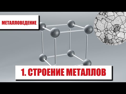 Видео: МЕТАЛЛОВЕДЕНИЕ. ЧАСТЬ 1. СТРОЕНИЕ МЕТАЛЛОВ