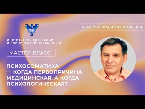 Видео: Мастер-класс «Психосоматика — когда первопричина медицинская, а когда психологическая?» Есаулов В.И.