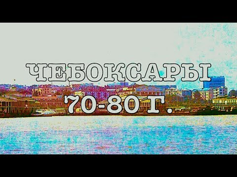 Видео: ЧЕБОКСАРЫ 70 - 80 -ых (1-часть)