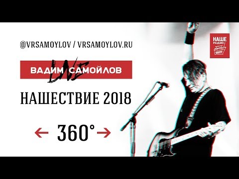 Видео: Вадим Самойлов Live 360° / НАШЕствие 2018 (4K UltraHD)