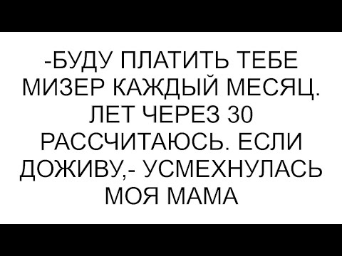 Видео: -Буду платить тебе мизер каждый месяц. Лет через 30 рассчитаюсь. Если доживу,- усмехнулась моя мама