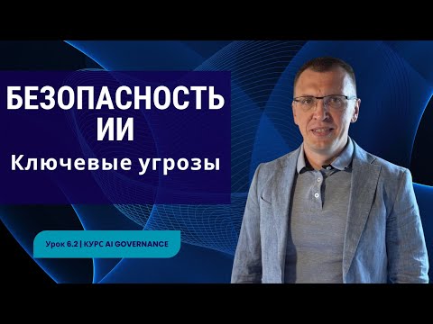 Видео: Безопасность ИИ: ключевые угрозы и риски, где система уязвима | Урок 6.2 | Курс AI Governance