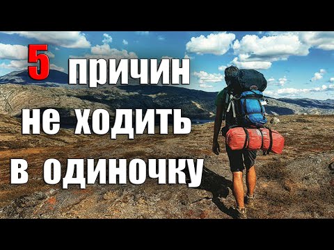 Видео: 5 ПРИЧИН НЕ ХОДИТЬ В ОДИНОЧНЫЕ ПОХОДЫ