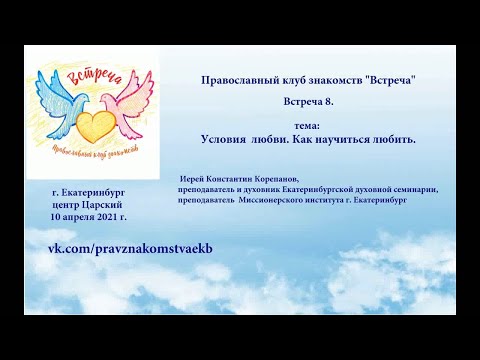 Видео: Встреча 8. Условия  любви.  Как научиться любить  (10.04.2021)