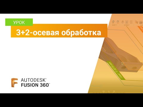 Видео: Урок Fusion 360: 3+2-осевая обработка
