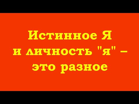 Видео: Истинное Я и личность "я" – это разное