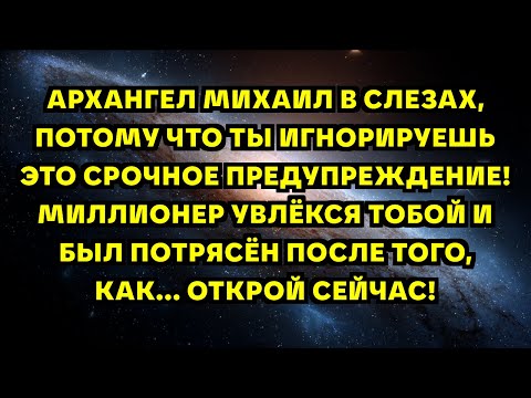 Видео: АРХАНГЕЛ МИХАИЛ В СЛЕЗАХ, ПОТОМУ ЧТО ТЫ ИГНОРИРУЕШЬ ЭТО СРОЧНОЕ ПРЕДУПРЕЖДЕНИЕ! МИЛЛИОНЕР УВЛЁКСЯ...