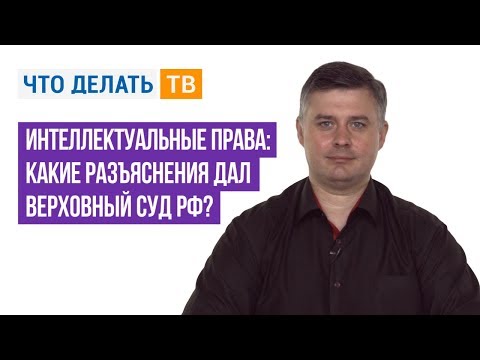Видео: Интеллектуальные права: какие разъяснения дал Верховный Суд РФ?