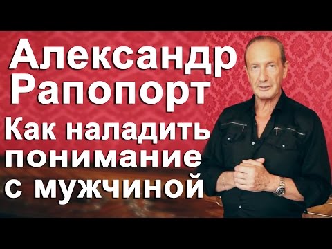Видео: Александр Рапопорт.Как понять мужчину и как общаться с мужчиной, чтобы он Вас понял